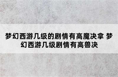 梦幻西游几级的剧情有高魔决拿 梦幻西游几级剧情有高兽决